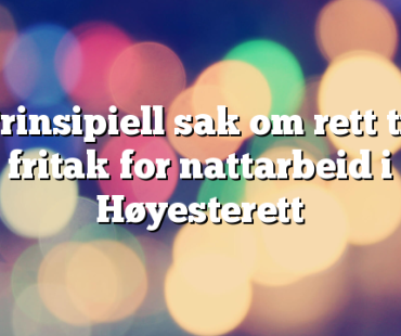 Prinsipiell sak om rett til fritak for nattarbeid i Høyesterett 